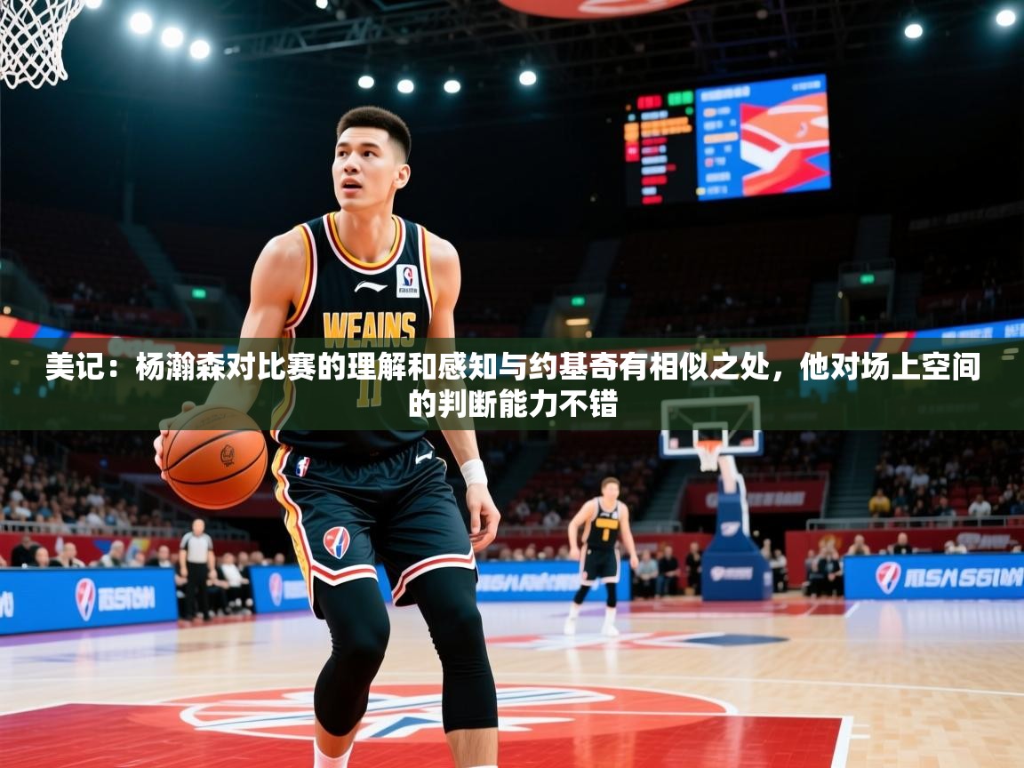 2025米兰体育官方有实力美记:杨瀚森对比赛的理解和感知与约基奇有相似之处,他对场上空间的判断能力不错 第2张