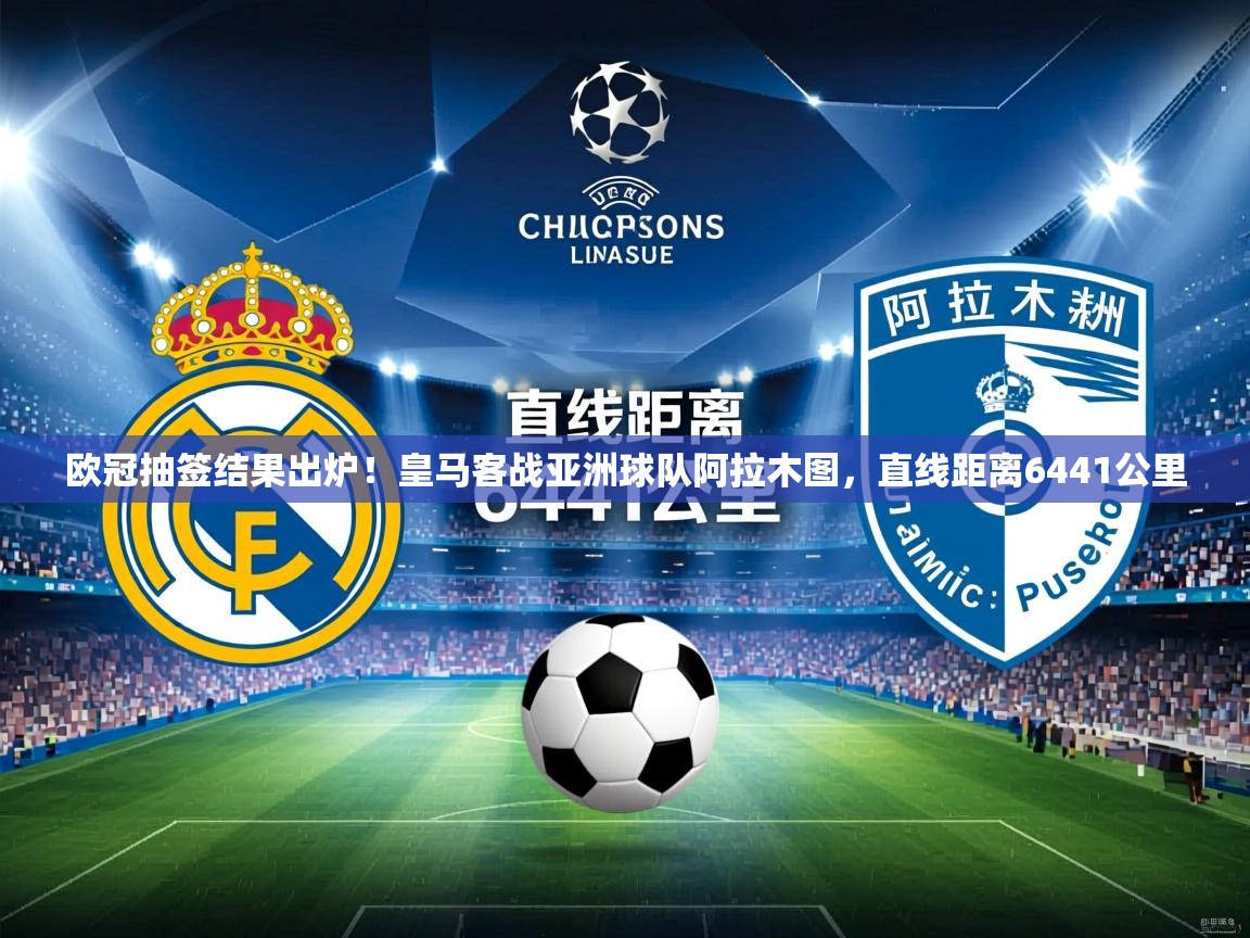 2025米兰体育欧冠抽签结果出炉!皇马客战亚洲球队阿拉木图,直线距离6441公里 第2张