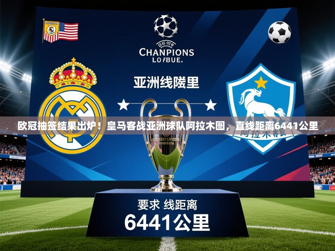 2025米兰体育欧冠抽签结果出炉!皇马客战亚洲球队阿拉木图,直线距离6441公里 第3张