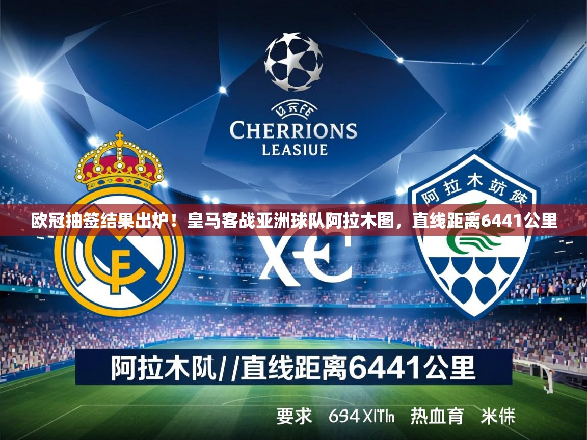 2025米兰体育欧冠抽签结果出炉!皇马客战亚洲球队阿拉木图,直线距离6441公里 第4张