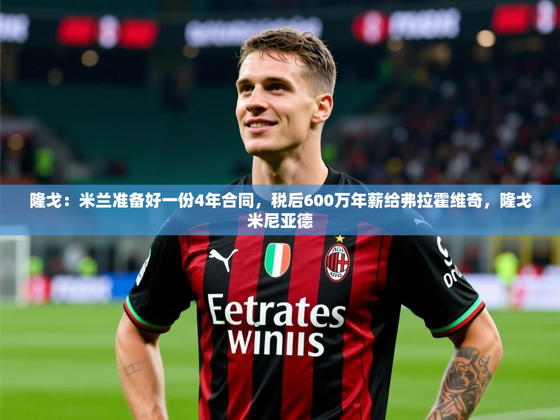 2025米兰体育网站拉斯帕尔马斯赞助商隆戈：米兰准备好一份4年合同，税后600万年薪给弗拉霍维奇，隆戈米尼亚德