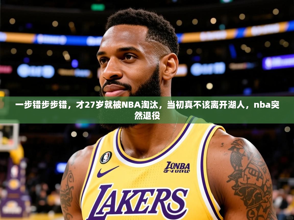2025米兰体育官网入口一步错步步错，才27岁就被NBA淘汰，当初真不该离开湖人，nba突然退役