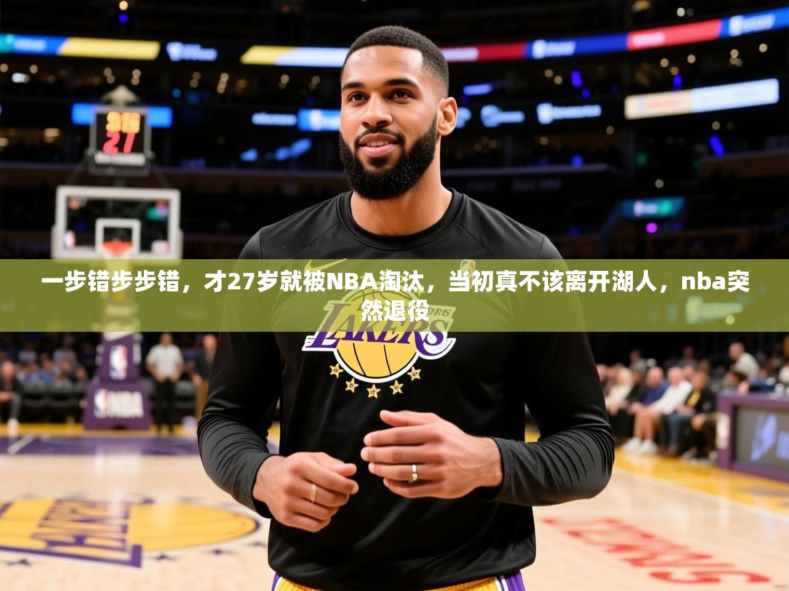 2025米兰体育官网入口一步错步步错,才27岁就被NBA淘汰,当初真不该离开湖人,nba突然退役 第2张