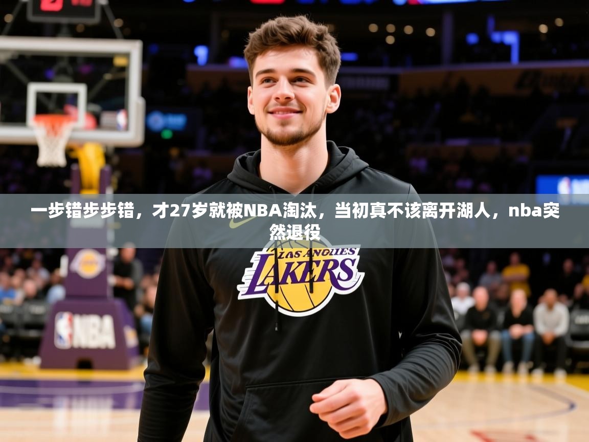 2025米兰体育官网入口一步错步步错,才27岁就被NBA淘汰,当初真不该离开湖人,nba突然退役 第3张