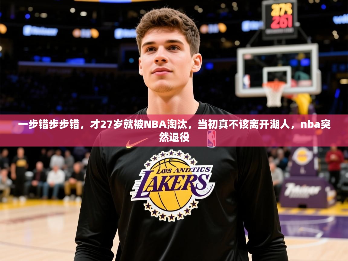 2025米兰体育官网入口一步错步步错,才27岁就被NBA淘汰,当初真不该离开湖人,nba突然退役 第4张