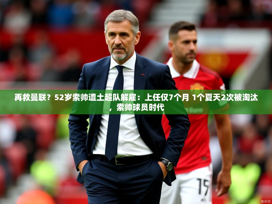 2025米兰体育app官网入口再救曼联?52岁索帅遭土超队解雇:上任仅7个月 1个夏天2次被淘汰,索帅球员时代 第2张
