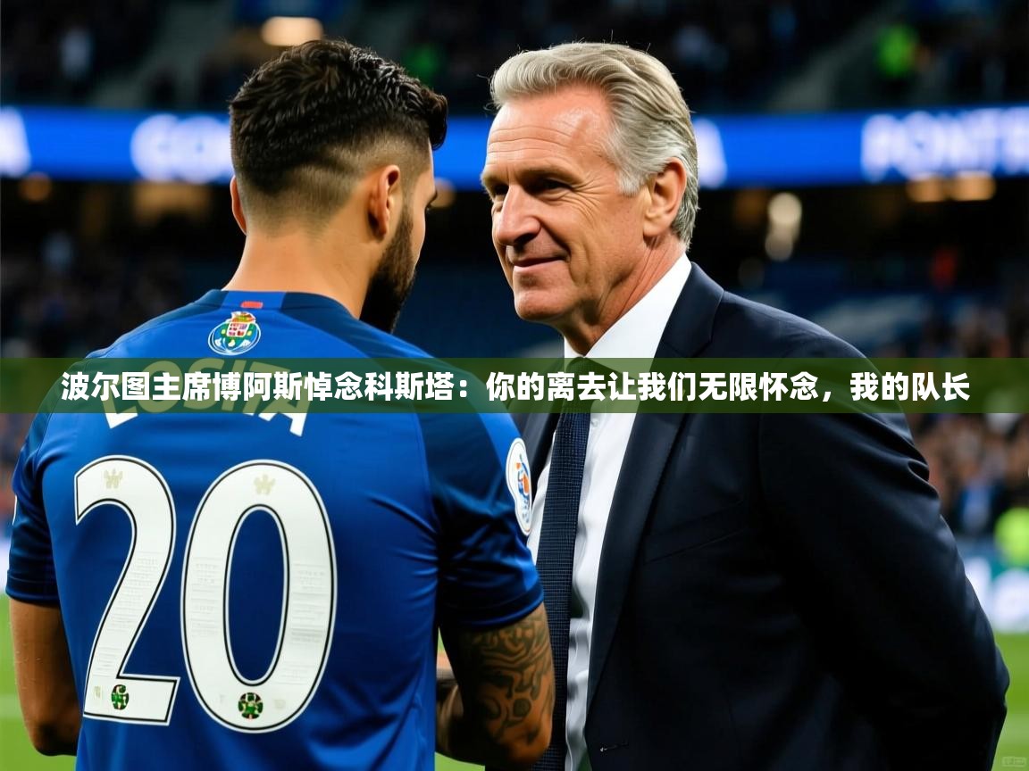2025米兰体育官网波尔图主席博阿斯悼念科斯塔:你的离去让我们无限怀念,我的队长 第2张