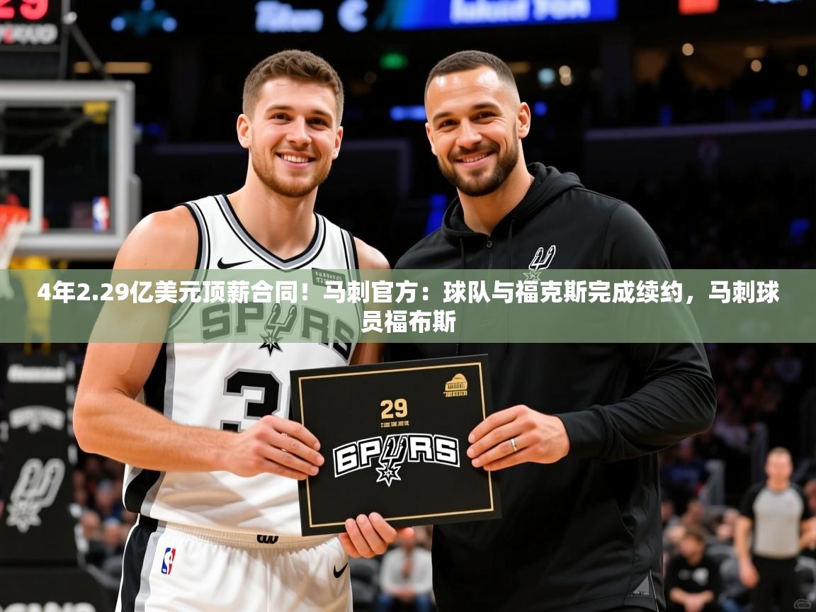 2025米兰体育官网入口4年2.29亿美元顶薪合同!马刺官方:球队与福克斯完成续约,马刺球员福布斯 第3张
