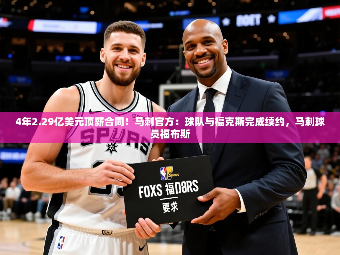 2025米兰体育官网入口4年2.29亿美元顶薪合同!马刺官方:球队与福克斯完成续约,马刺球员福布斯 第4张