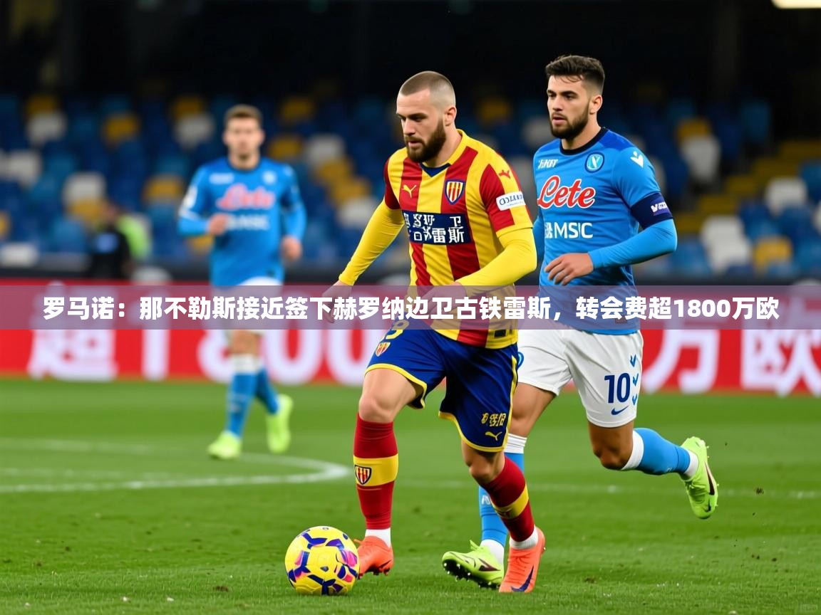 2025米兰体育报罗马诺：那不勒斯接近签下赫罗纳边卫古铁雷斯，转会费超1800万欧  第2张