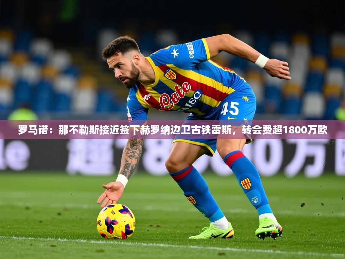 2025米兰体育报罗马诺：那不勒斯接近签下赫罗纳边卫古铁雷斯，转会费超1800万欧  第3张