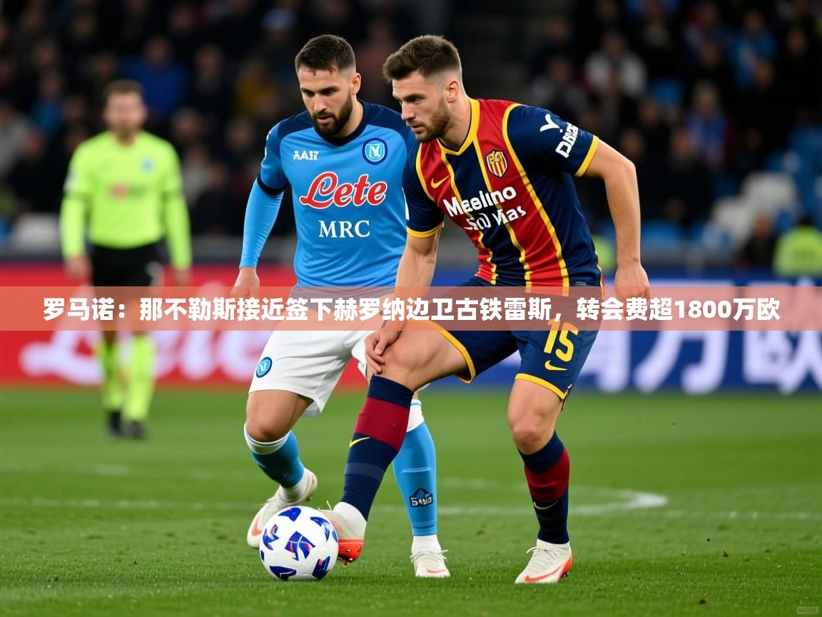 2025米兰体育报罗马诺：那不勒斯接近签下赫罗纳边卫古铁雷斯，转会费超1800万欧  第4张