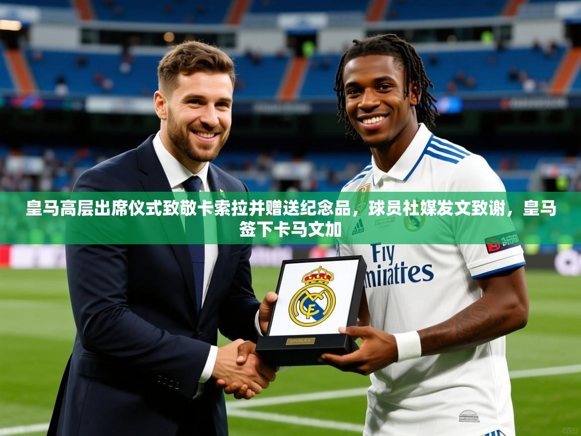 2025米兰体育皇马高层出席仪式致敬卡索拉并赠送纪念品,球员社媒发文致谢,皇马签下卡马文加 第1张