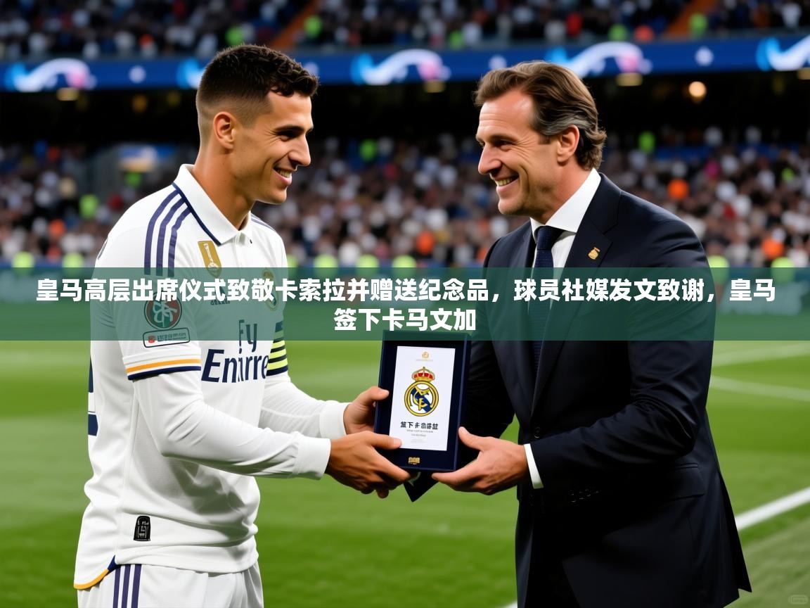 2025米兰体育皇马高层出席仪式致敬卡索拉并赠送纪念品,球员社媒发文致谢,皇马签下卡马文加 第2张