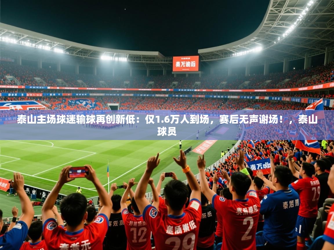 2025米兰体育直播泰山主场球迷输球再创新低:仅1.6万人到场,赛后无声谢场!,泰山球员 第1张