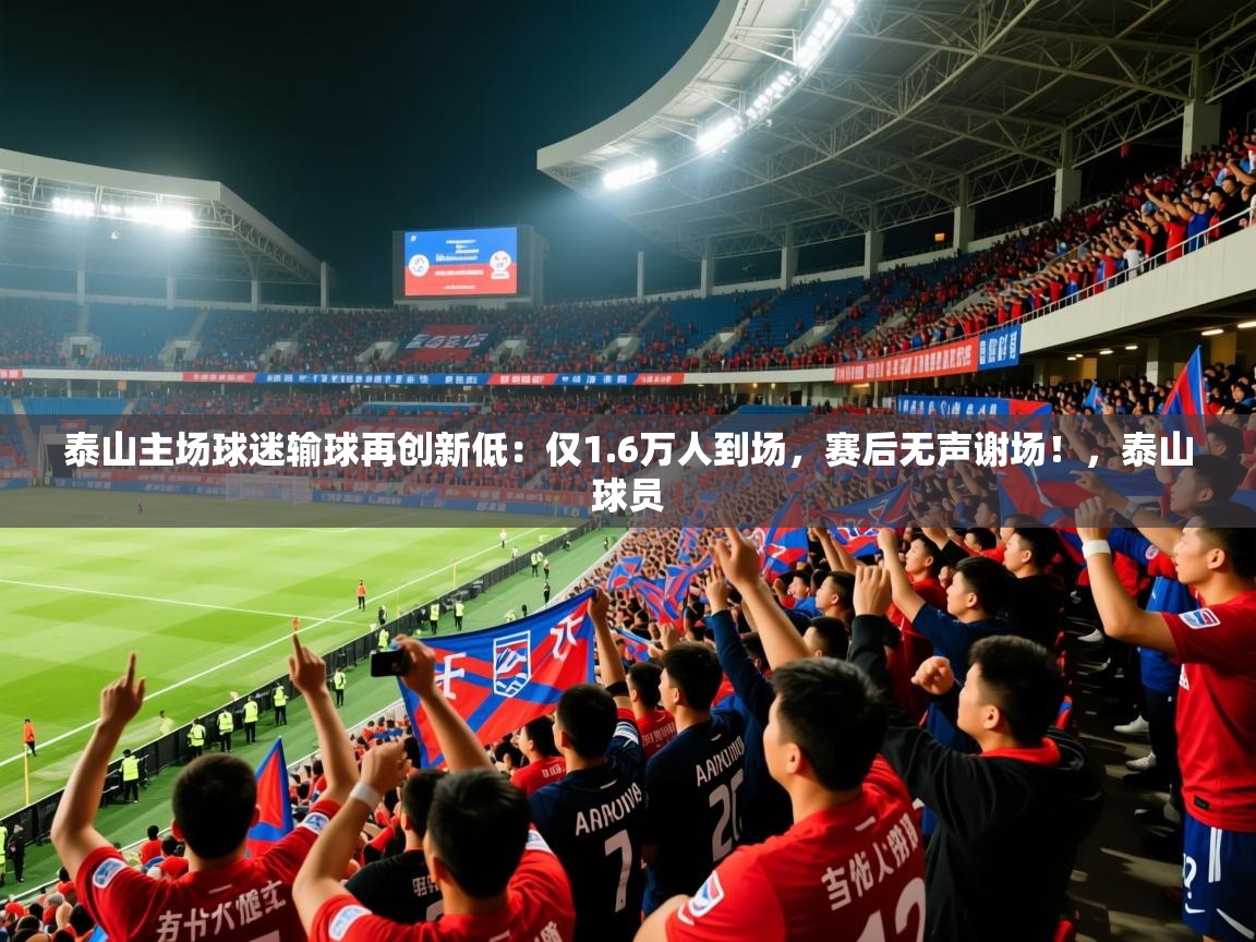 2025米兰体育直播泰山主场球迷输球再创新低:仅1.6万人到场,赛后无声谢场!,泰山球员 第3张