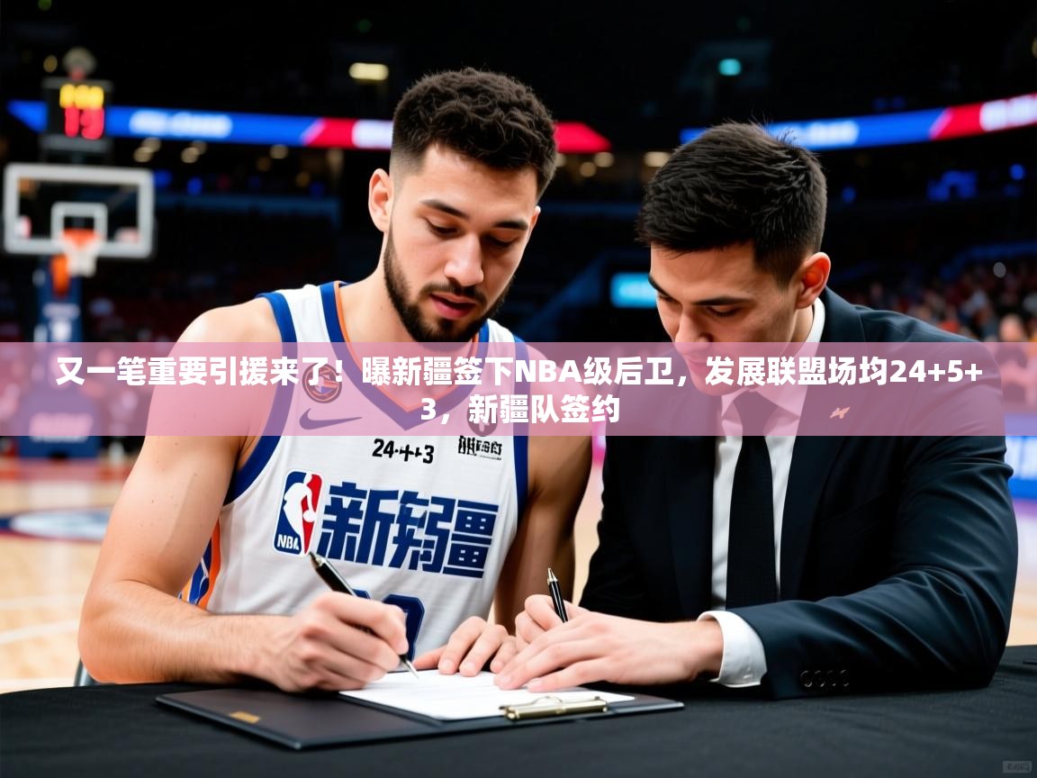 2025米兰体育官网又一笔重要引援来了!曝新疆签下NBA级后卫,发展联盟场均24+5+3,新疆队签约 第1张