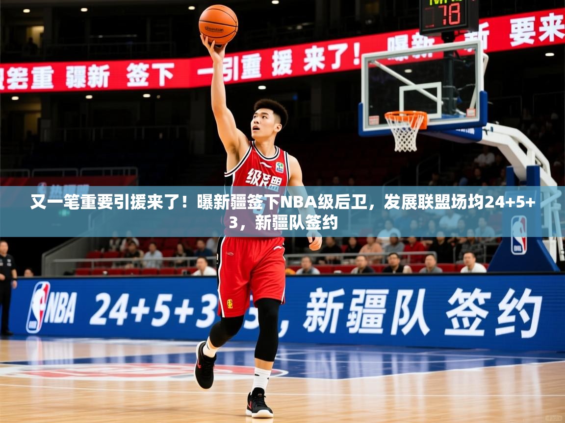 2025米兰体育官网又一笔重要引援来了!曝新疆签下NBA级后卫,发展联盟场均24+5+3,新疆队签约 第3张