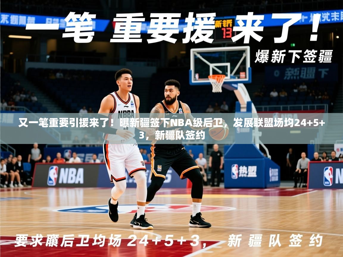 2025米兰体育官网又一笔重要引援来了!曝新疆签下NBA级后卫,发展联盟场均24+5+3,新疆队签约 第4张