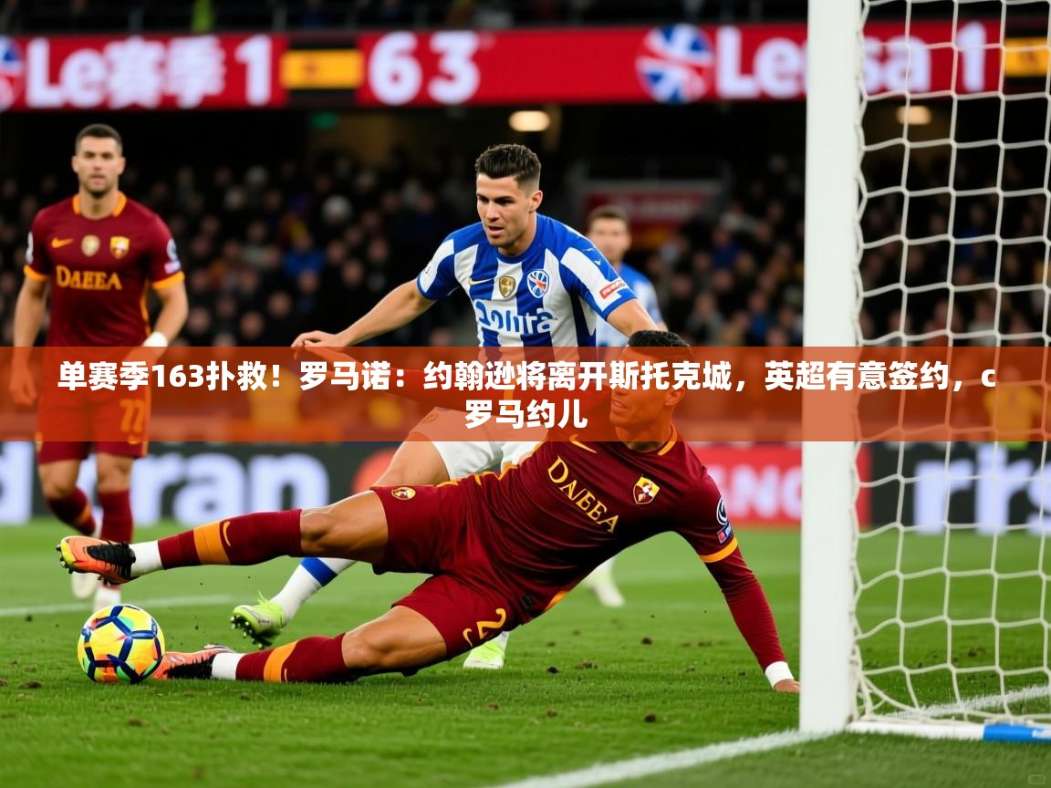 2025米兰体育平台登录入口单赛季163扑救！罗马诺：约翰逊将离开斯托克城，英超有意签约，c罗马约儿  第1张