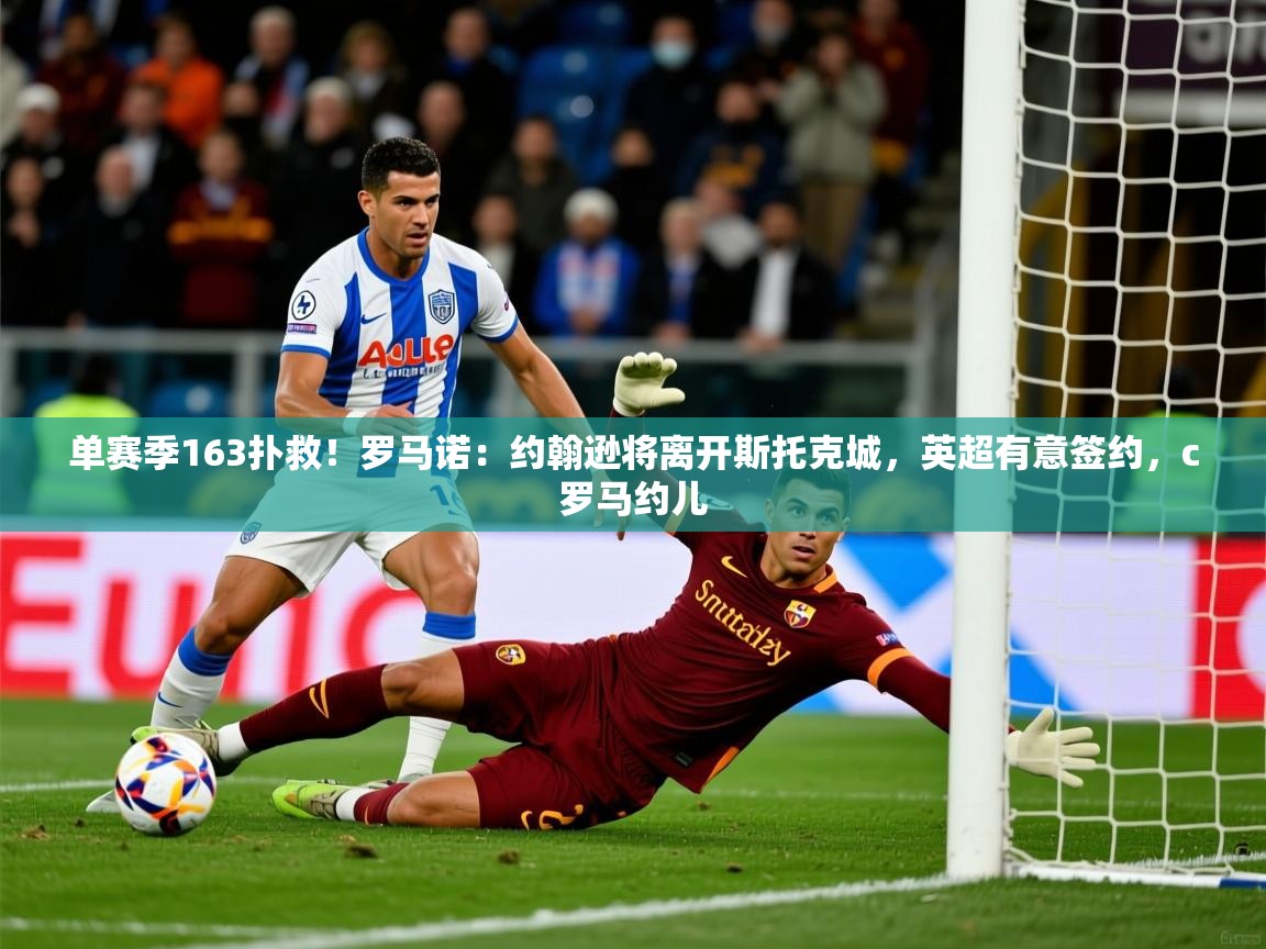 2025米兰体育平台登录入口单赛季163扑救！罗马诺：约翰逊将离开斯托克城，英超有意签约，c罗马约儿  第3张