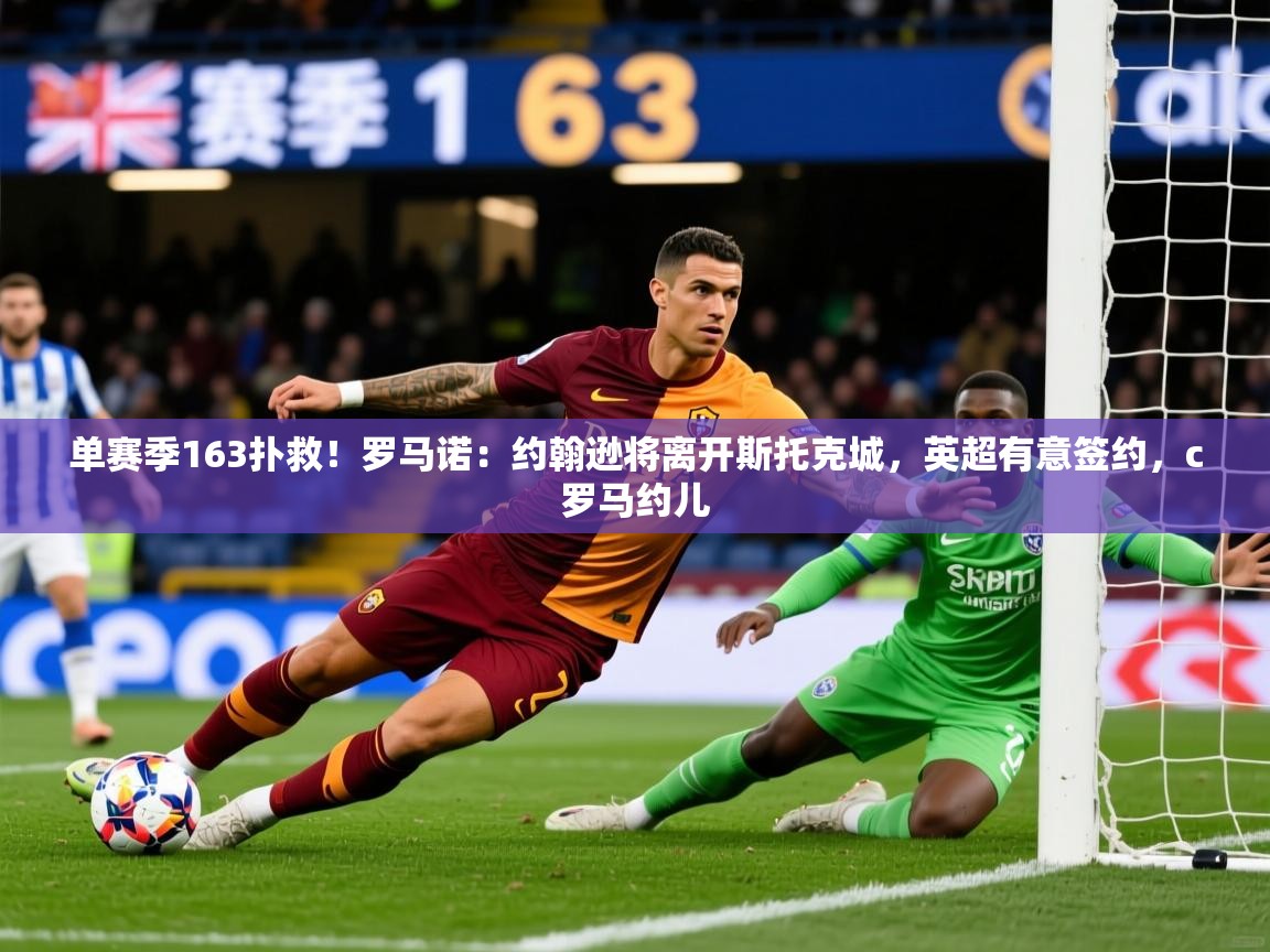 2025米兰体育平台登录入口单赛季163扑救！罗马诺：约翰逊将离开斯托克城，英超有意签约，c罗马约儿  第4张