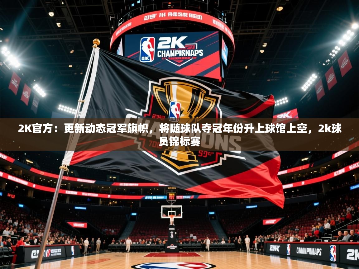 2025米兰体育app官网入口2K官方:更新动态冠军旗帜,将随球队夺冠年份升上球馆上空,2k球员锦标赛 第3张