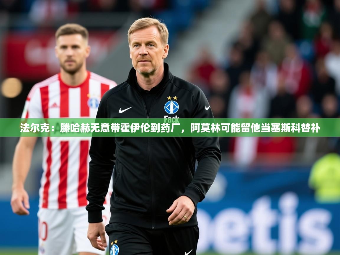 2025米兰体育报法尔克：滕哈赫无意带霍伊伦到药厂，阿莫林可能留他当塞斯科替补  第4张