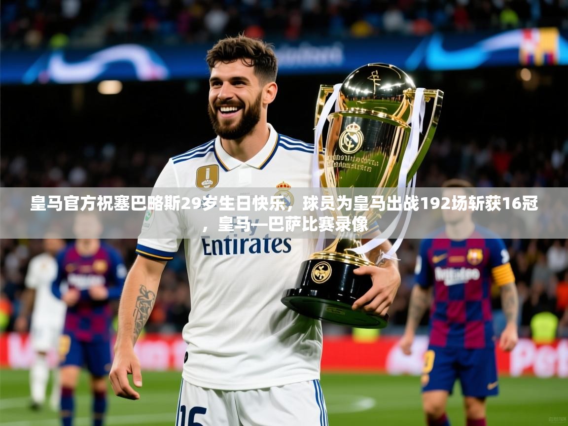 2025米兰体育网址皇马官方祝塞巴略斯29岁生日快乐，球员为皇马出战192场斩获16冠，皇马—巴萨比赛录像  第2张