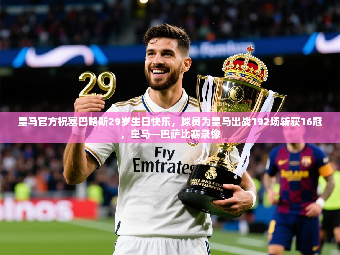 2025米兰体育网址皇马官方祝塞巴略斯29岁生日快乐，球员为皇马出战192场斩获16冠，皇马—巴萨比赛录像  第4张