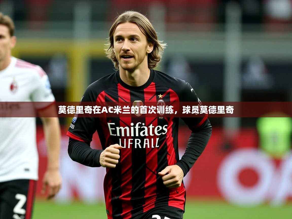 2025米兰体育是正规的吗莫德里奇在AC米兰的首次训练，球员莫德里奇