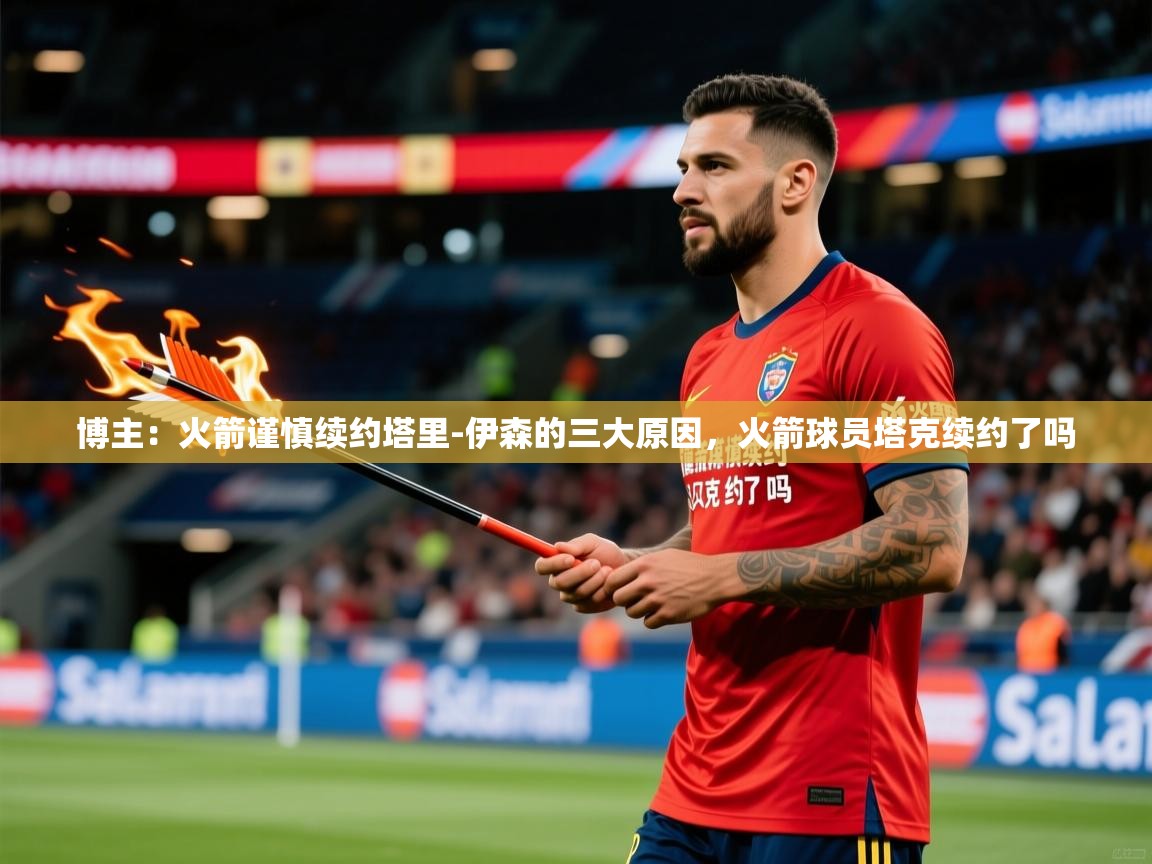 2025米兰体育官网网页版网页博主：火箭谨慎续约塔里-伊森的三大原因，火箭球员塔克续约了吗  第1张