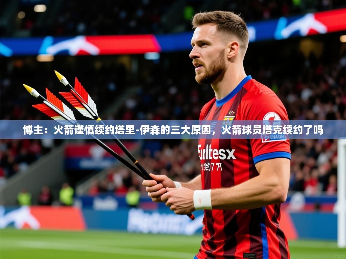 2025米兰体育官网网页版网页博主：火箭谨慎续约塔里-伊森的三大原因，火箭球员塔克续约了吗  第2张