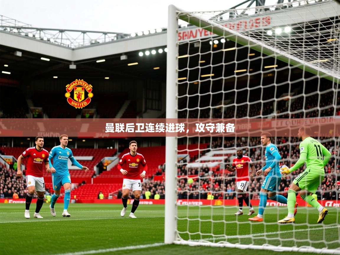 2025米兰体育下载曼联后卫连续进球，攻守兼备  第4张