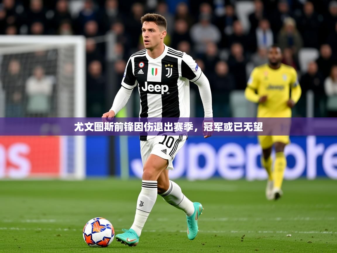 2026米兰体育app官网下载尤文图斯前锋因伤退出赛季，冠军或已无望  第2张