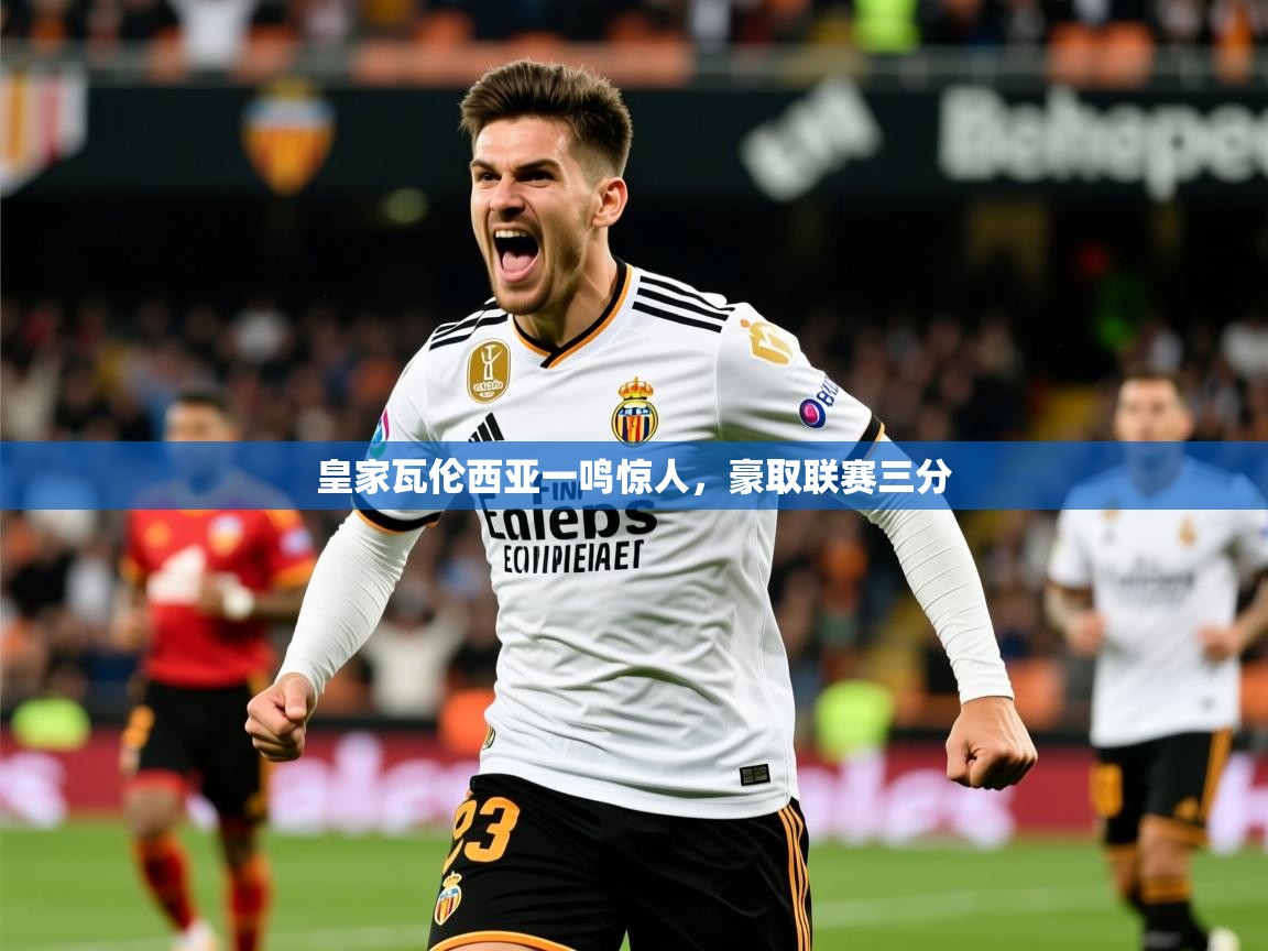 2026米兰体育皇家瓦伦西亚一鸣惊人，豪取联赛三分  第4张
