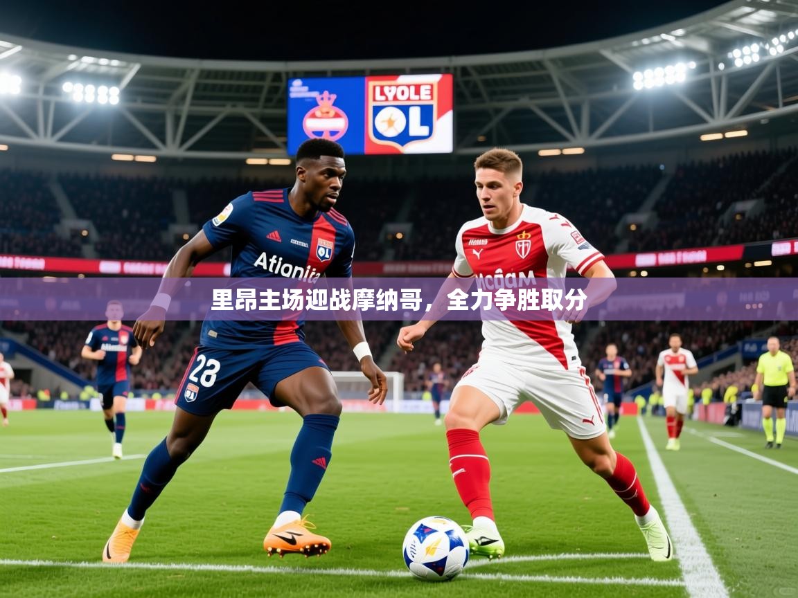 2026米兰体育app官网登录里昂主场迎战摩纳哥，全力争胜取分  第1张