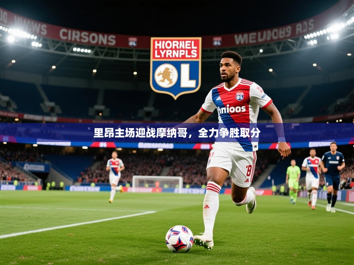 2026米兰体育app官网登录里昂主场迎战摩纳哥，全力争胜取分  第3张