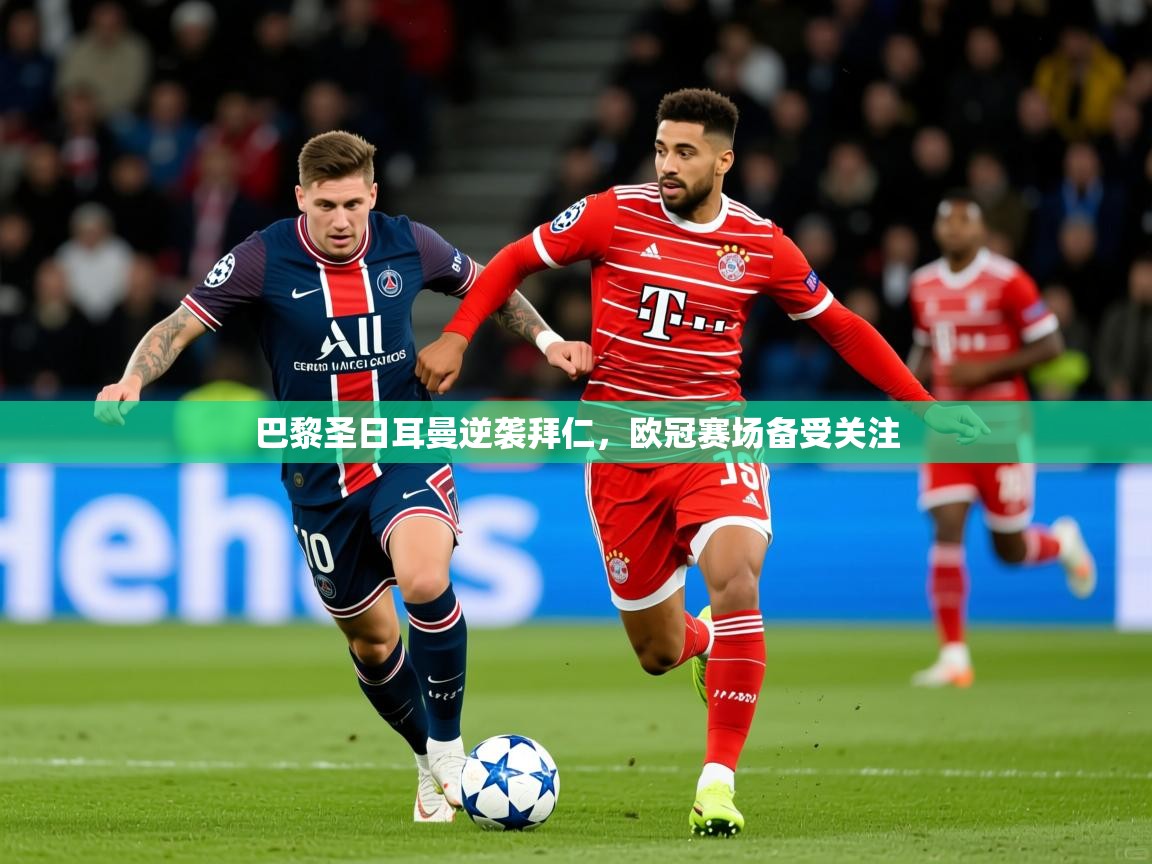 2026米兰体育app官方下载巴黎圣日耳曼逆袭拜仁，欧冠赛场备受关注  第3张