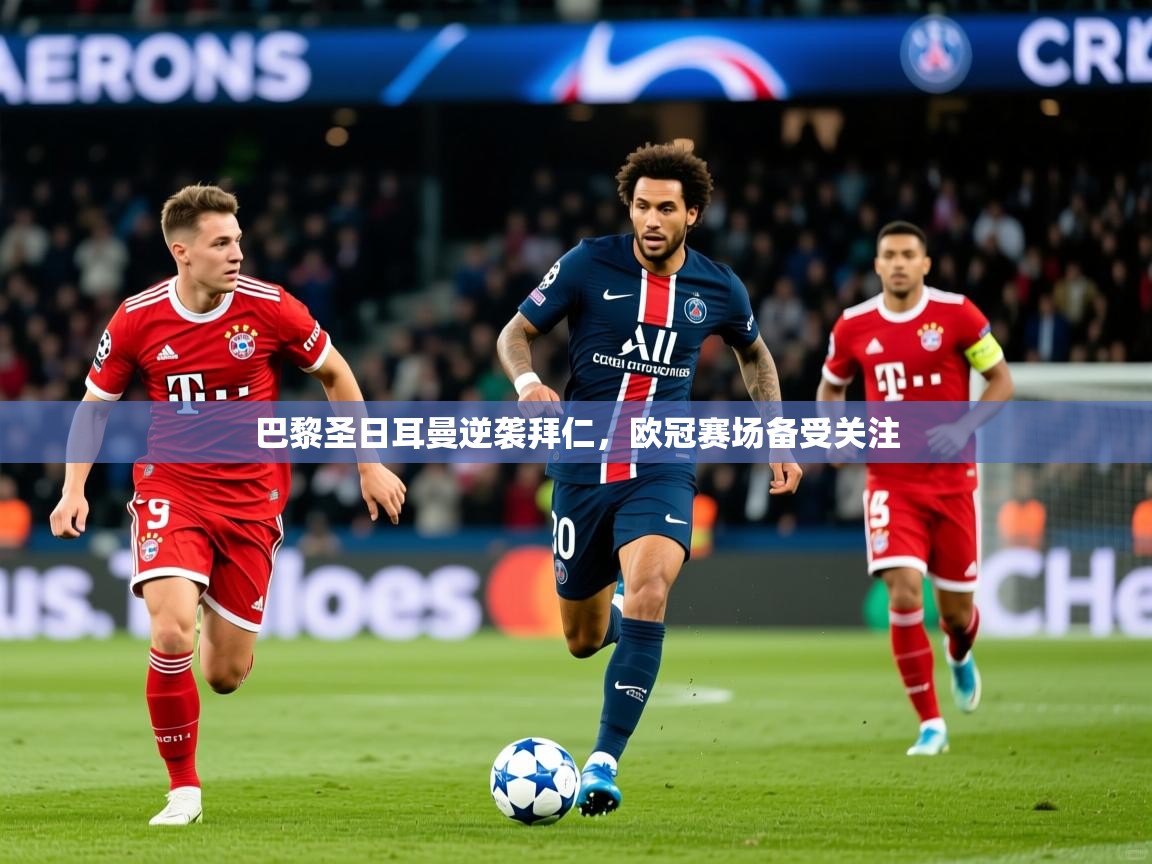 2026米兰体育app官方下载巴黎圣日耳曼逆袭拜仁，欧冠赛场备受关注  第4张