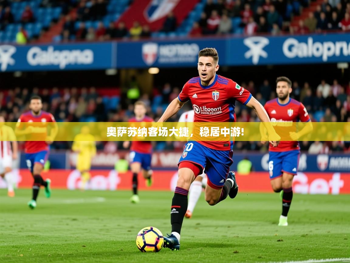 2026米兰体育官方拉斯帕尔马斯赞助商奥萨苏纳客场大捷，稳居中游!