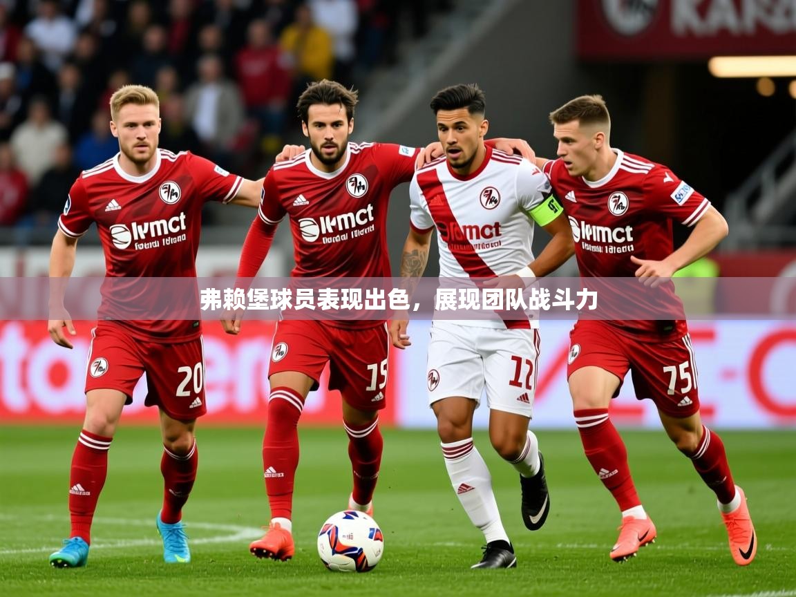 2026米兰体育直播弗赖堡球员表现出色，展现团队战斗力  第2张