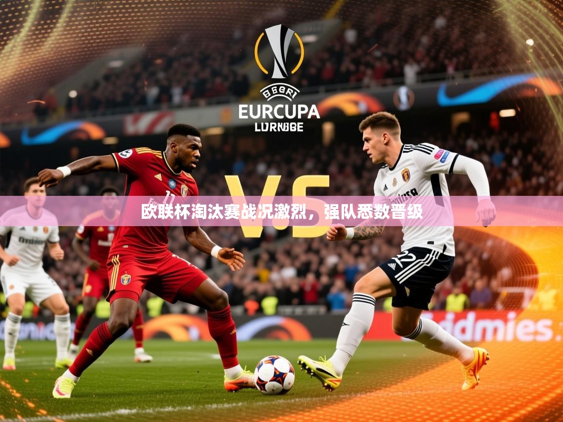 2026米兰体育官方拉斯帕尔马斯赞助商欧联杯淘汰赛战况激烈，强队悉数晋级  第3张