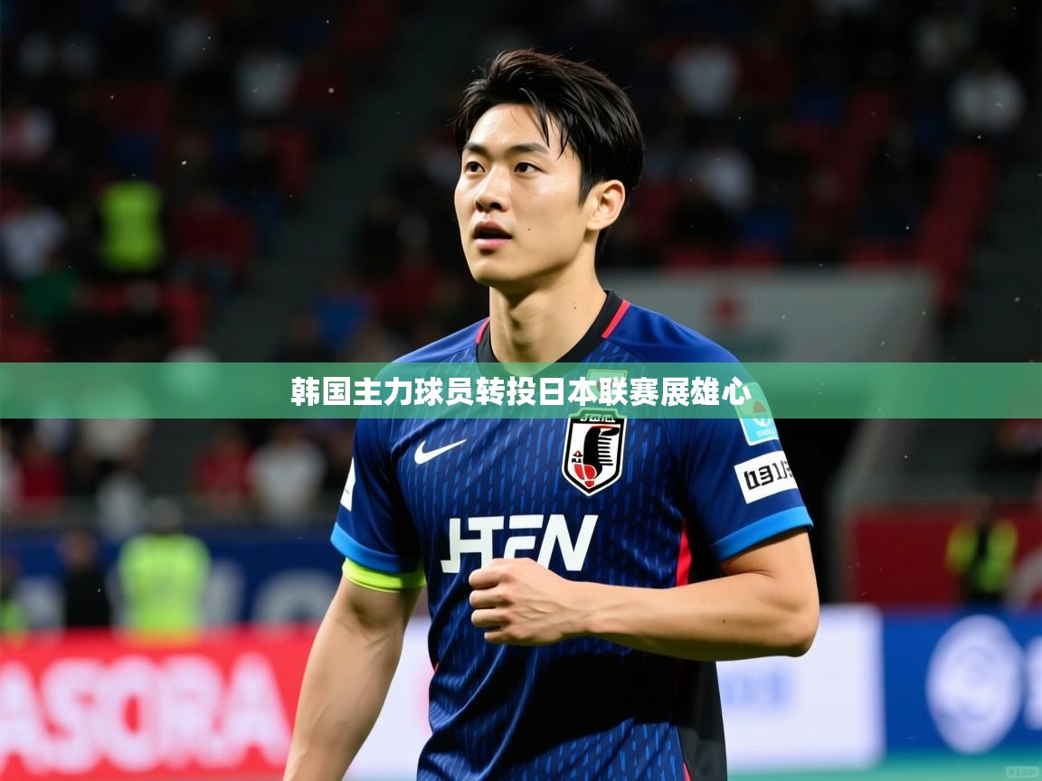 2026米兰体育网址韩国主力球员转投日本联赛展雄心  第1张