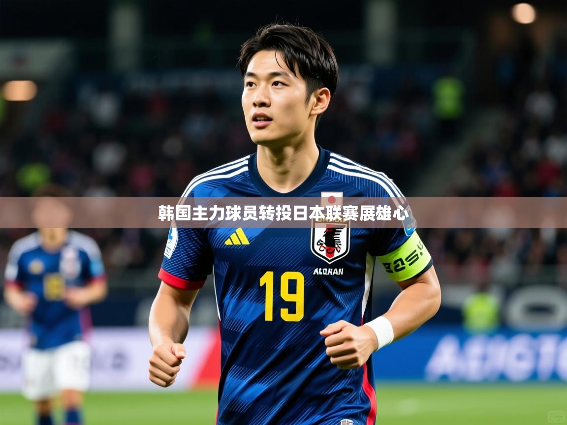 2026米兰体育网址韩国主力球员转投日本联赛展雄心  第3张