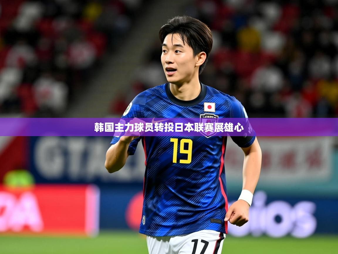 2026米兰体育网址韩国主力球员转投日本联赛展雄心  第4张