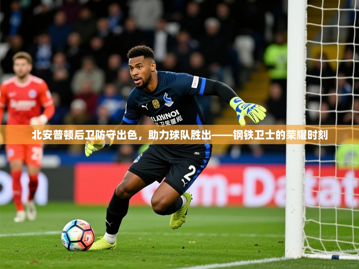 2026米兰体育北安普顿后卫防守出色，助力球队胜出——钢铁卫士的荣耀时刻  第2张