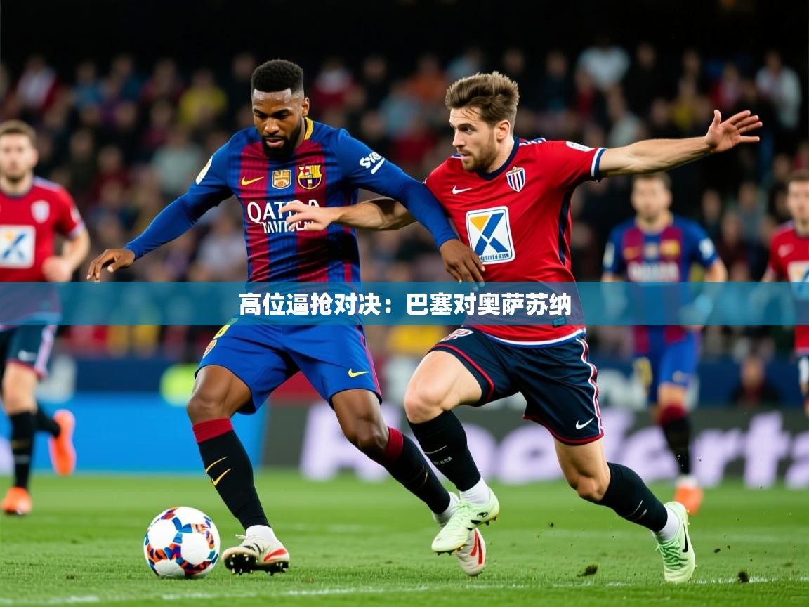 2026米兰体育网站拉斯帕尔马斯赞助商高位逼抢对决：巴塞对奥萨苏纳  第1张