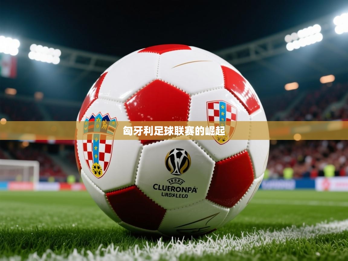 2026米兰体育网站拉斯帕尔马斯赞助商匈牙利足球联赛的崛起  第2张