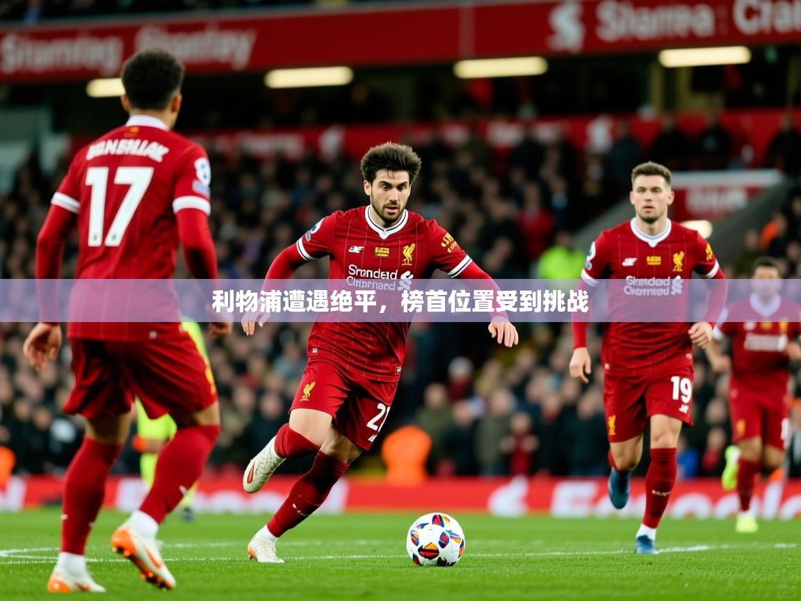 2026米兰体育报利物浦遭遇绝平，榜首位置受到挑战  第3张